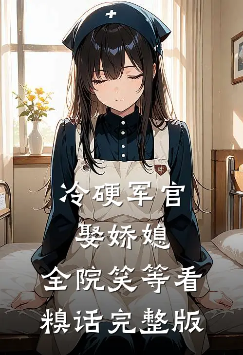 冷硬军官娶娇媳，全院笑等看糗话完整版