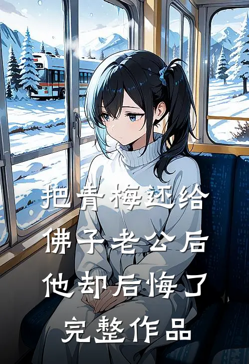 把青梅还给佛子老公后，他却后悔了完整作品
