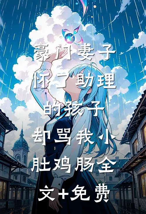豪门妻子怀了助理的孩子，却骂我小肚鸡肠全文+免费