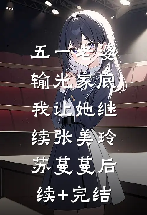 五一老婆输光家底，我让她继续张美玲苏蔓蔓后续+完结