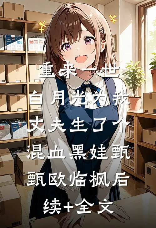 重来一世，白月光为我丈夫生了个混血黑娃甄甄欧临枫后续+全文