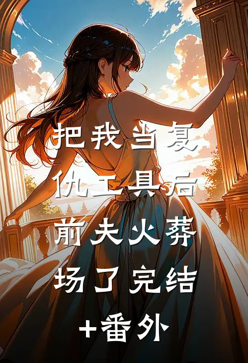 把我当复仇工具后，前夫火葬场了完结+番外