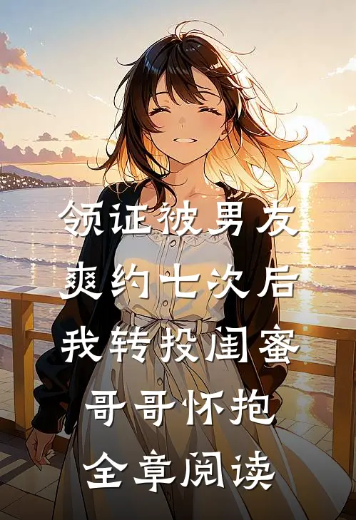 领证被男友爽约七次后，我转投闺蜜哥哥怀抱全章阅读
