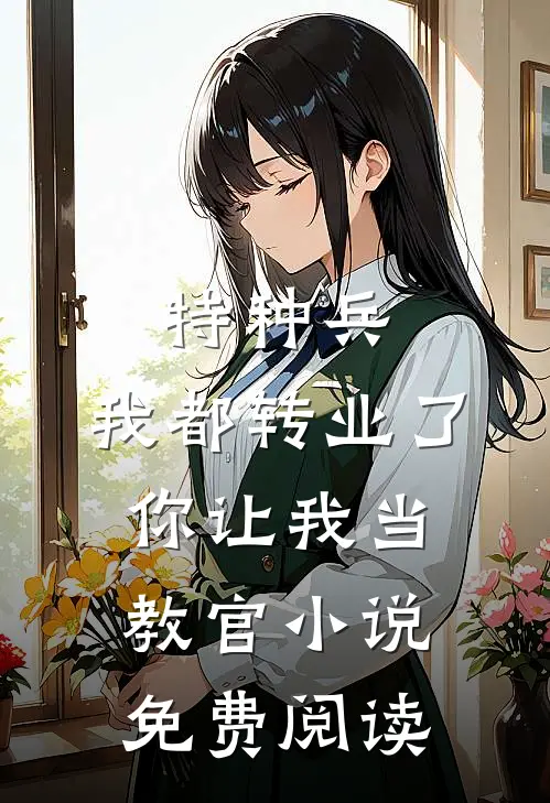 特种兵：我都转业了你让我当教官小说免费阅读
