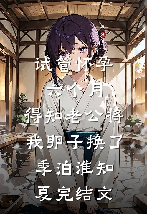 试管怀孕六个月，得知老公将我卵子换了季泊淮知夏完结文