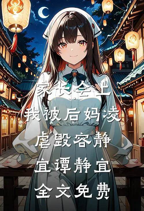 家长会上，我被后妈凌虐毁容静宜谭静宜全文免费
