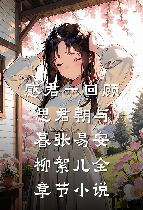 感君一回顾，思君朝与暮张易安柳絮儿全章节小说