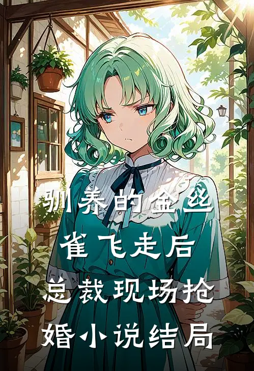 驯养的金丝雀飞走后，总裁现场抢婚小说结局