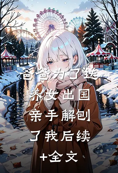 爸爸为了送养女出国，亲手解刨了我后续+全文