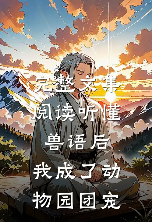 完整文集阅读听懂兽语后，我成了动物园团宠
