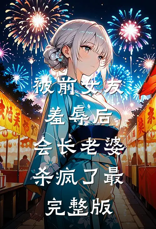 被前女友羞辱后，会长老婆杀疯了最完整版