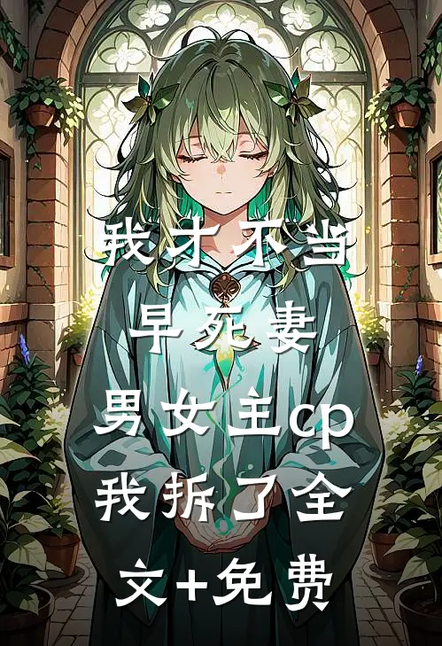 我才不当早死妻，男女主cp我拆了全文+免费