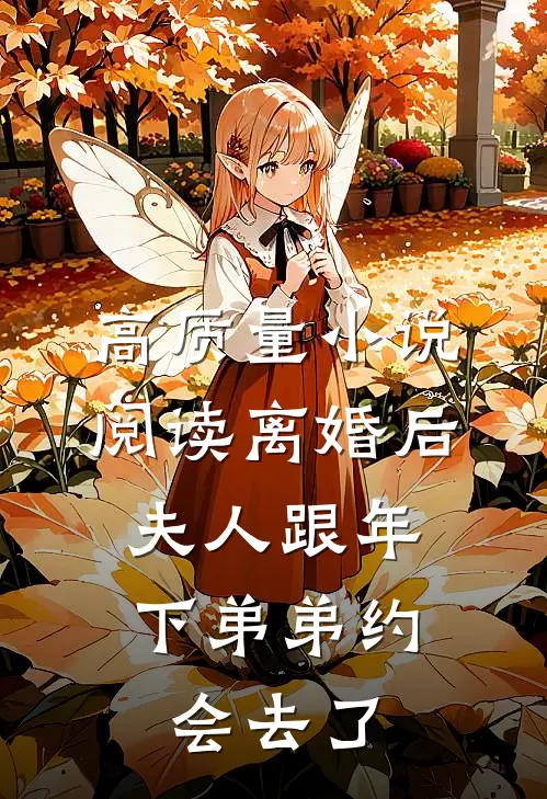 高质量小说阅读离婚后，夫人跟年下弟弟约会去了