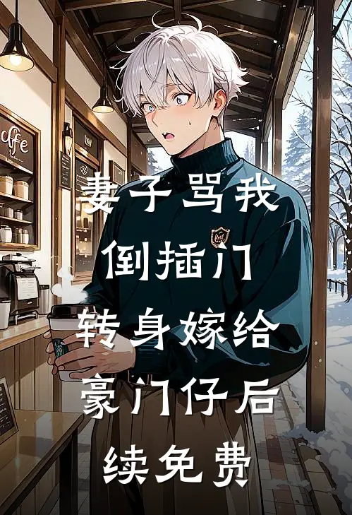 妻子骂我倒插门，转身嫁给豪门仔后续免费