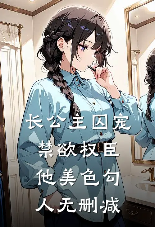 长公主囚宠，禁欲权臣他美色勾人无删减