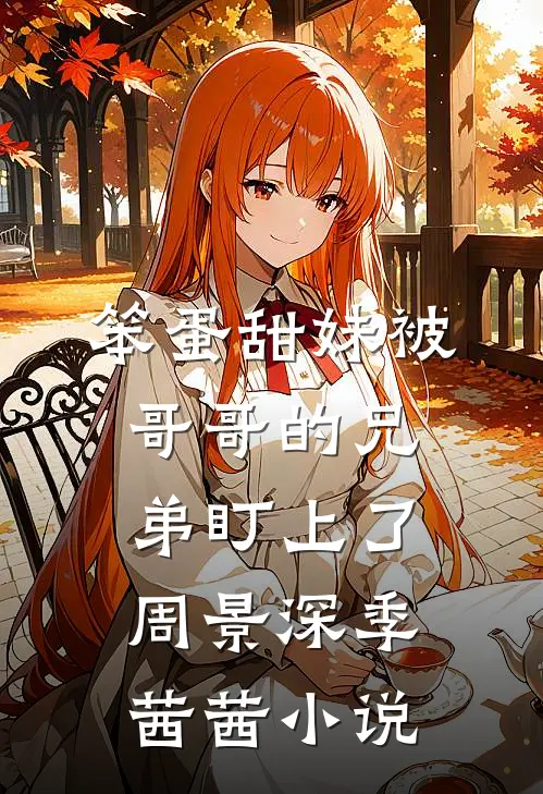 笨蛋甜妹被哥哥的兄弟盯上了周景深季茜茜小说