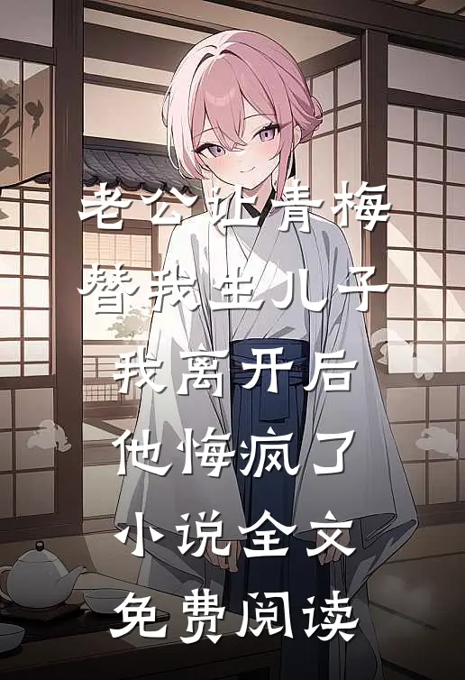 老公让青梅替我生儿子，我离开后他悔疯了小说全文免费阅读