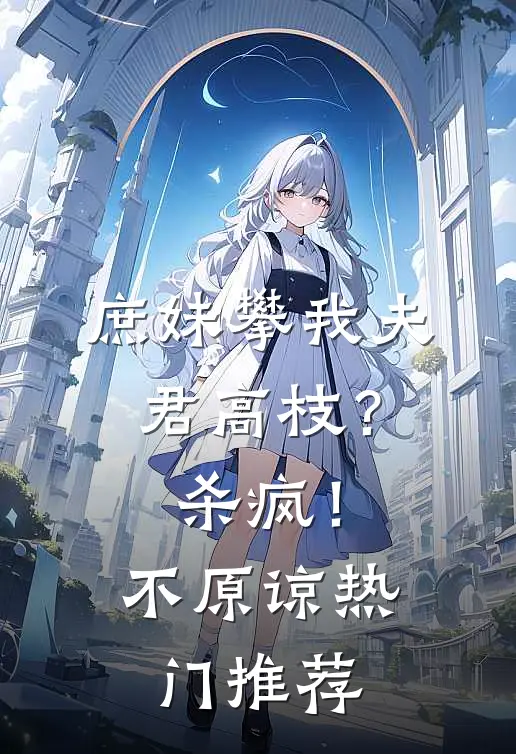 庶妹攀我夫君高枝？杀疯！不原谅热门推荐