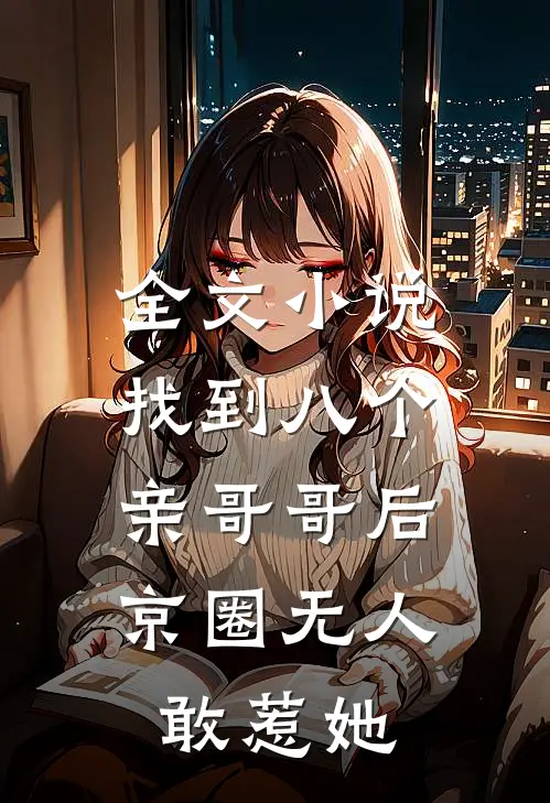全文小说找到八个亲哥哥后，京圈无人敢惹她
