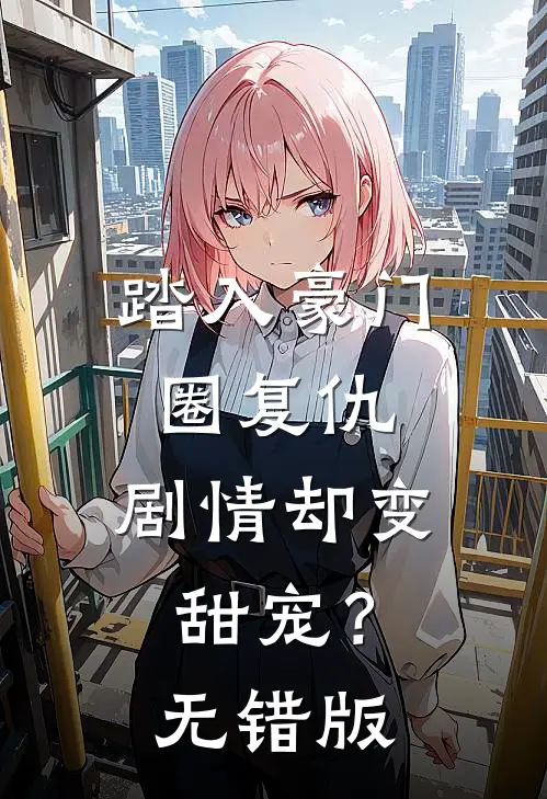 踏入豪门圈复仇，剧情却变甜宠？无错版