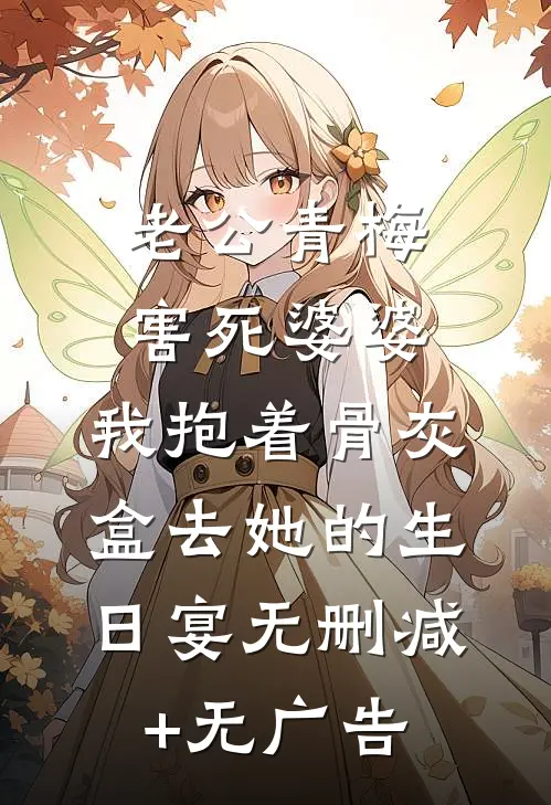 老公青梅害死婆婆，我抱着骨灰盒去她的生日宴无删减+无广告