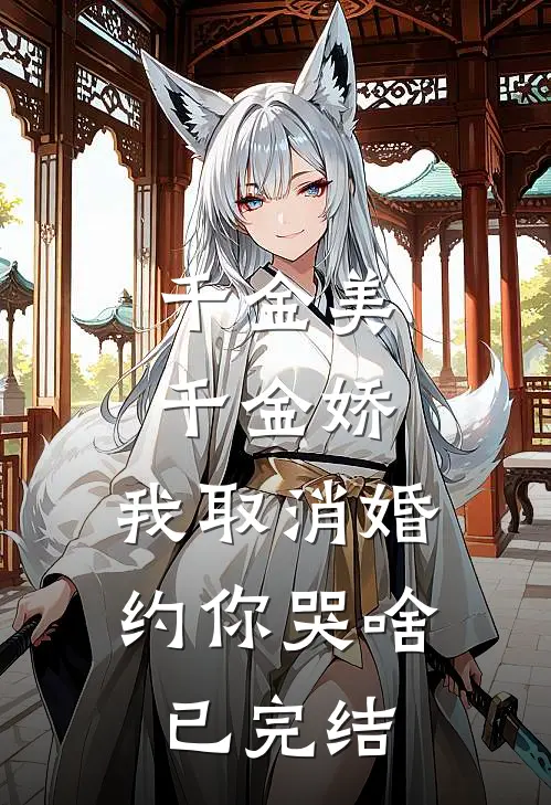 千金美，千金娇，我取消婚约你哭啥已完结