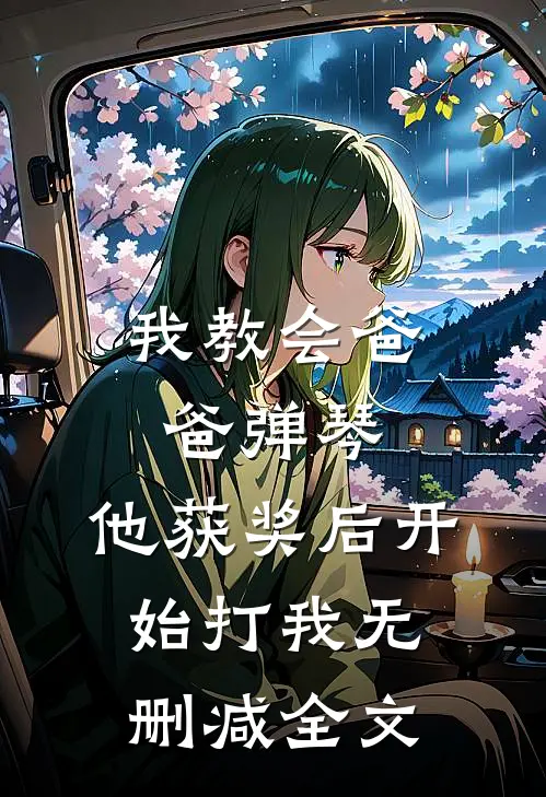 我教会爸爸弹琴，他获奖后开始打我无删减全文