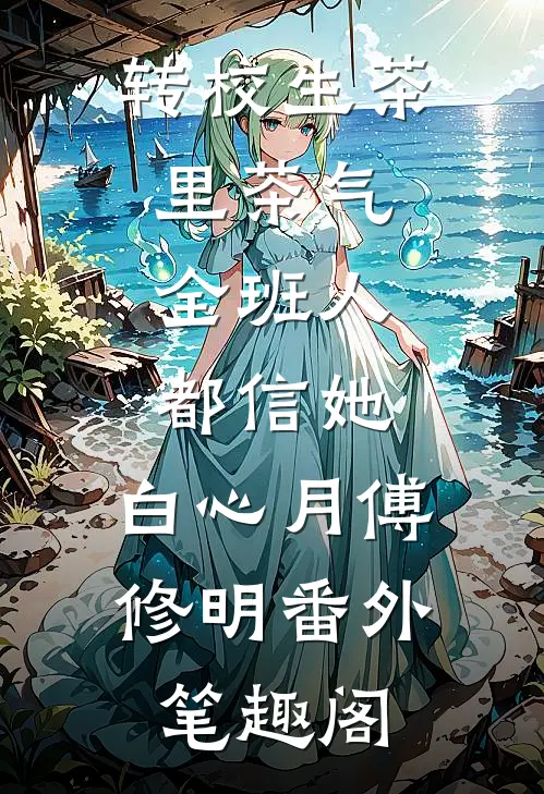 转校生茶里茶气，全班人都信她：白心月傅修明番外笔趣阁