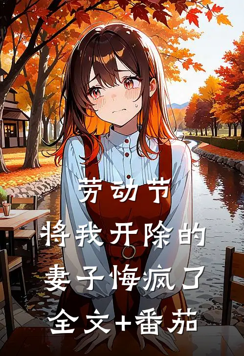 劳动节，将我开除的妻子悔疯了全文+番茄