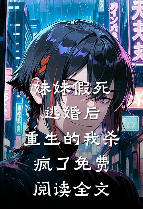 妹妹假死逃婚后，重生的我杀疯了免费阅读全文