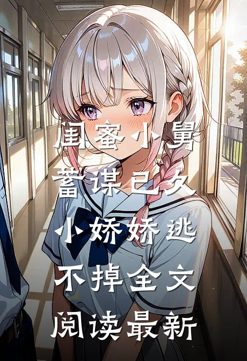闺蜜小舅蓄谋已久，小娇娇逃不掉全文阅读最新