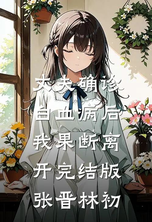 丈夫确诊白血病后，我果断离开完结版张晋林初