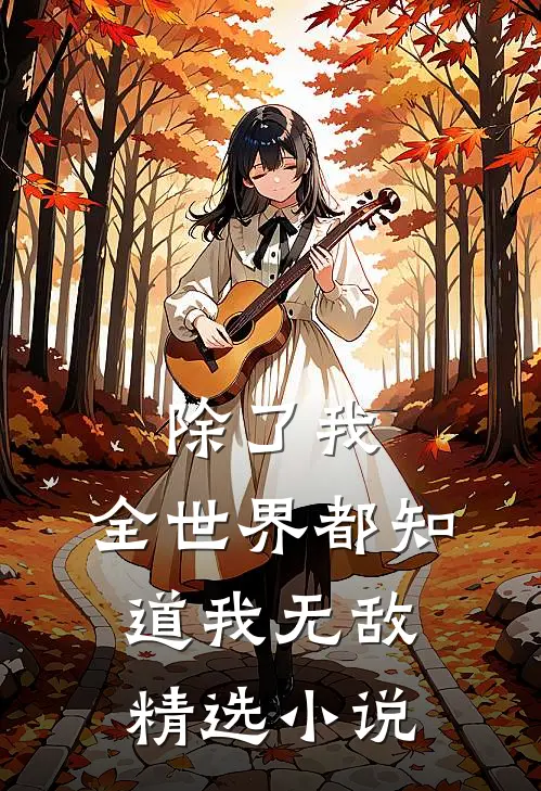 除了我，全世界都知道我无敌精选小说