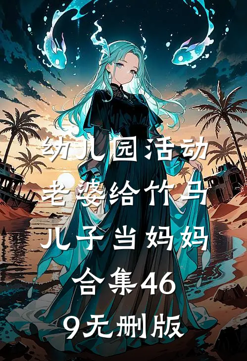 幼儿园活动，老婆给竹马儿子当妈妈合集469无删版