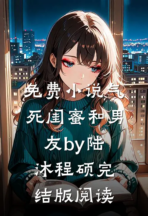 免费小说气死闺蜜和男友by陆沐程硕完结版阅读