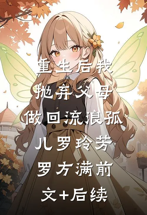 重生后我抛弃父母，做回流浪孤儿罗玲芳罗方满前文+后续