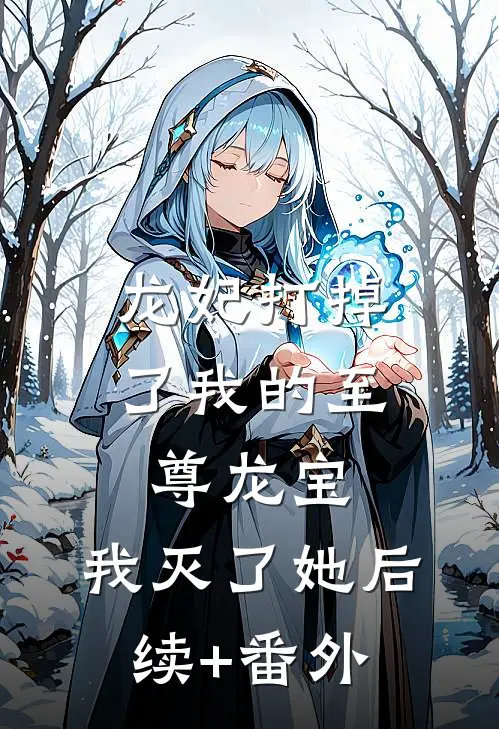 龙妃打掉了我的至尊龙宝，我灭了她后续+番外