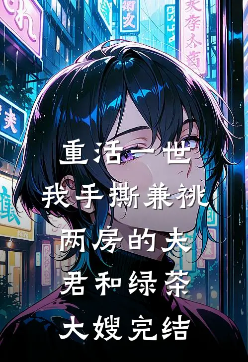 重活一世，我手撕兼祧两房的夫君和绿茶大嫂完结