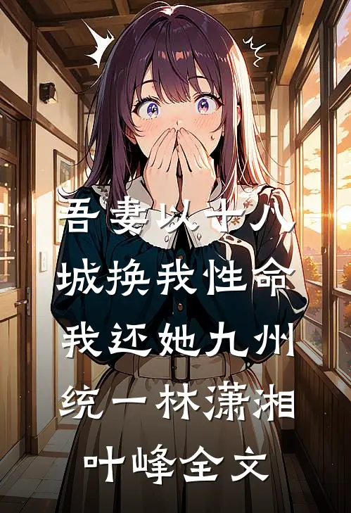吾妻以十八城换我性命，我还她九州统一林潇湘叶峰全文