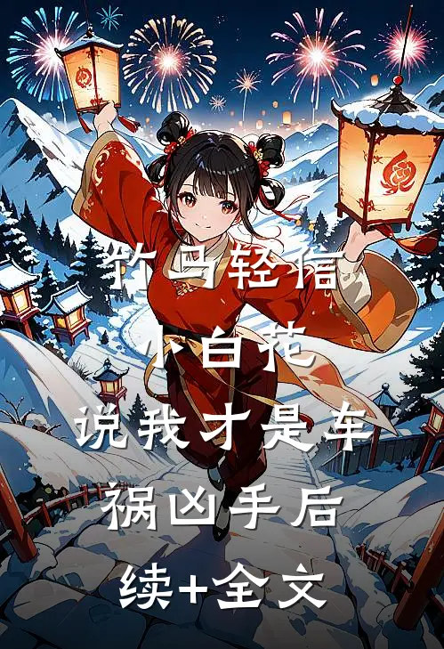 竹马轻信小白花，说我才是车祸凶手后续+全文