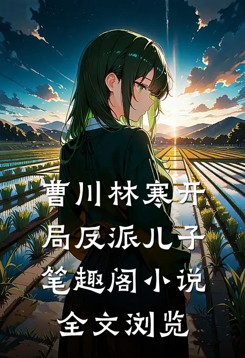 曹川林寒开局反派儿子笔趣阁小说全文浏览