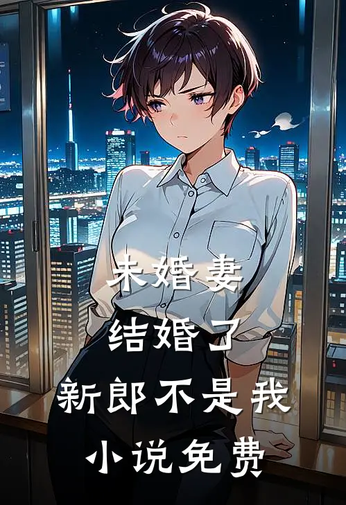 未婚妻结婚了，新郎不是我小说免费