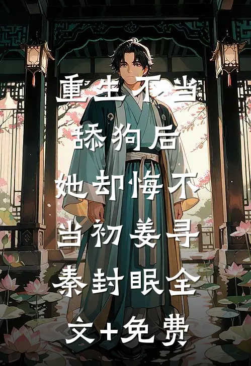 重生不当舔狗后，她却悔不当初姜寻秦封眠全文+免费