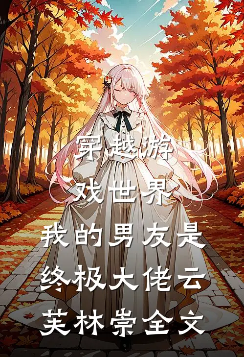 穿越游戏世界，我的男友是终极大佬云芙林崇全文