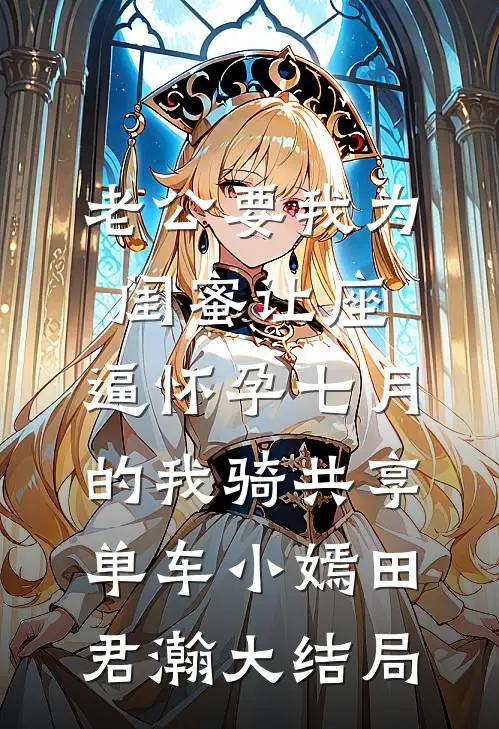 老公要我为闺蜜让座，逼怀孕七月的我骑共享单车小嫣田君瀚大结局
