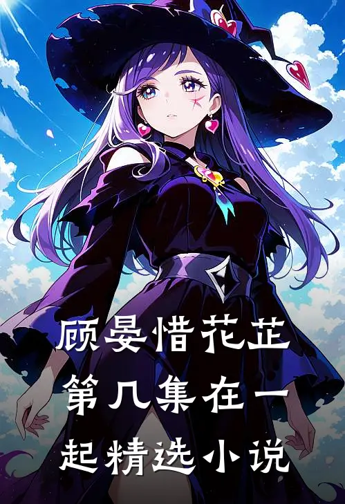 顾晏惜花芷第几集在一起精选小说