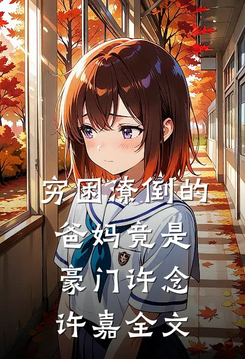 穷困潦倒的爸妈竟是豪门许念许嘉全文