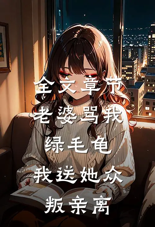 全文章节老婆骂我绿毛龟，我送她众叛亲离