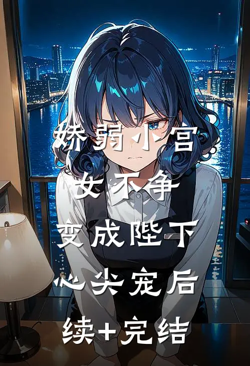 娇弱小宫女不争，变成陛下心尖宠后续+完结