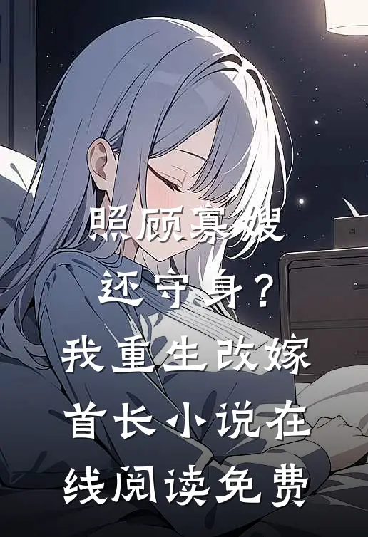 照顾寡嫂还守身？我重生改嫁首长小说在线阅读免费
